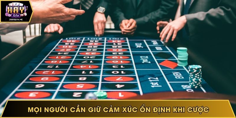 Mọi người cần giữ cảm xúc ổn định khi cược