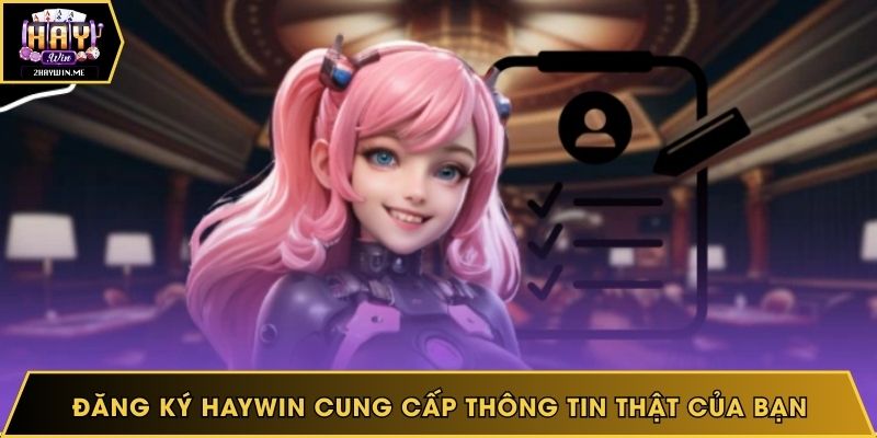 Đăng ký Haywin cung cấp thông tin thật của bạn