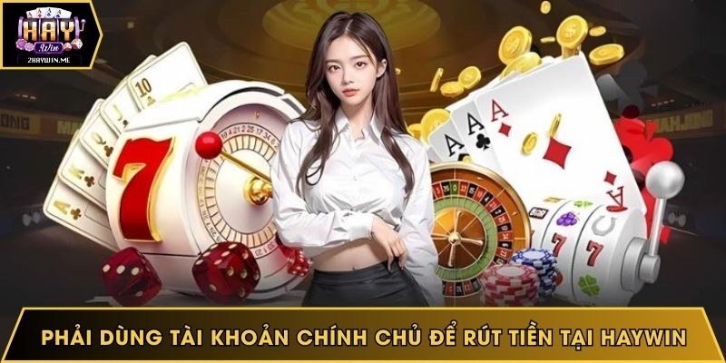 Bạn phải dùng tài khoản chính chủ để rút tiền tại Haywin
