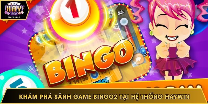 Khám phá sảnh game Bingo2 tại hệ thống Haywin