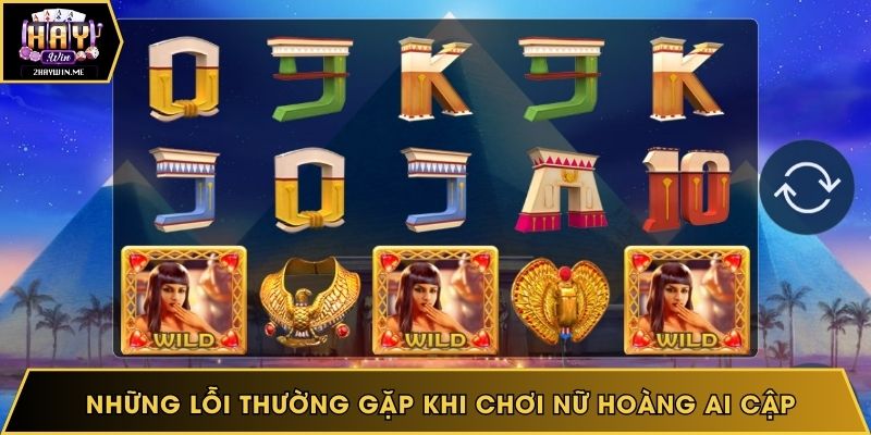Những lỗi thường gặp khi chơi Nữ hoàng Ai Cập