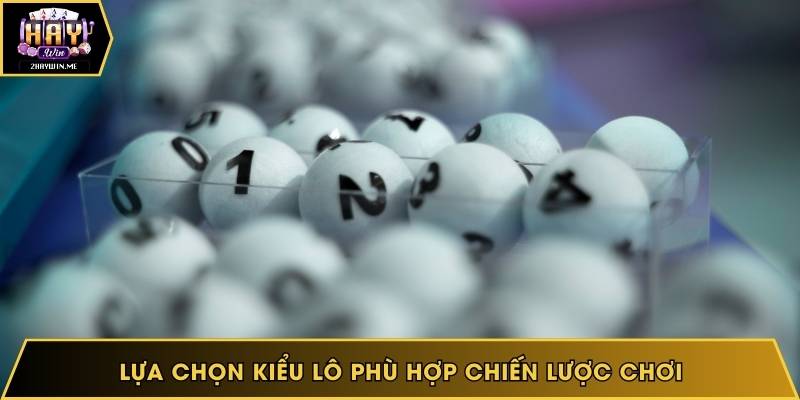 Lựa chọn kiểu lô phù hợp chiến lược chơi
