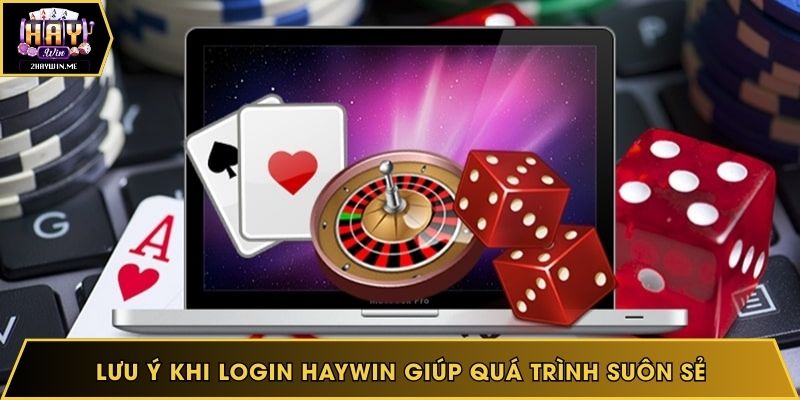 Lưu ý khi Login Haywin giúp quá trình suôn sẻ