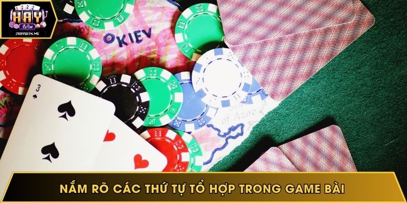 Nắm rõ các thứ tự tổ hợp trong game bài