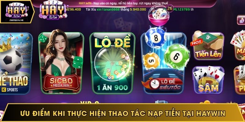 Ưu điểm khi thực hiện thao tác nạp tiền tại Haywin